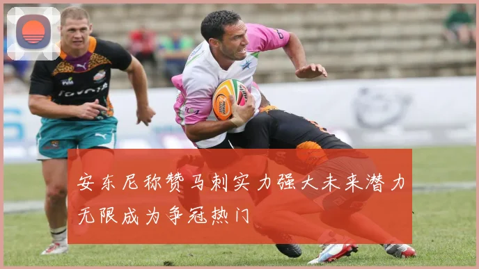 安东尼称赞马刺实力强大未来潜力无限成为争冠热门