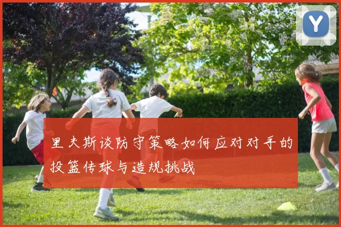里夫斯谈防守策略如何应对对手的投篮传球与造规挑战