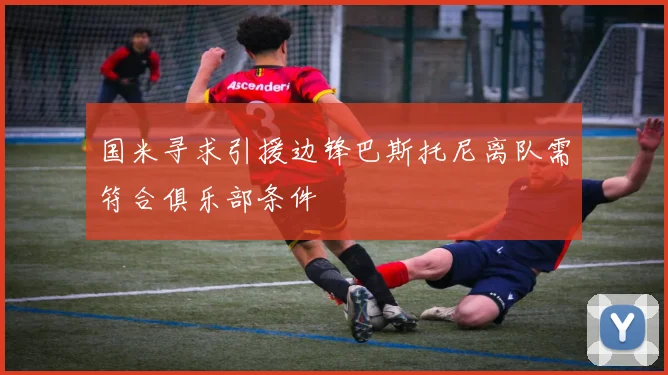 国米寻求引援边锋巴斯托尼离队需符合俱乐部条件