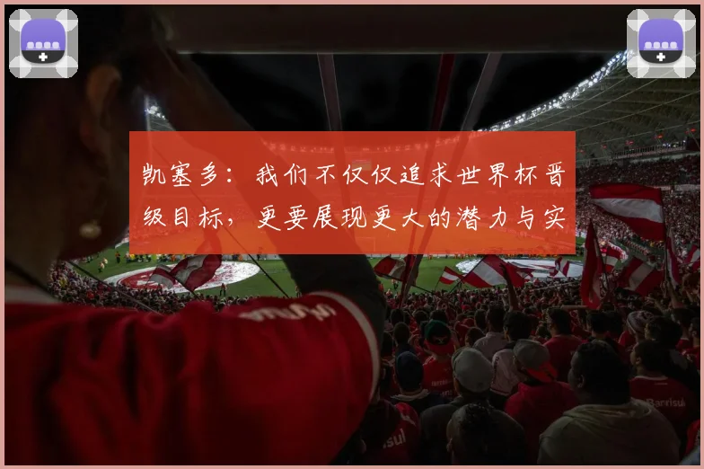 凯塞多：我们不仅仅追求世界杯晋级目标，更要展现更大的潜力与实力